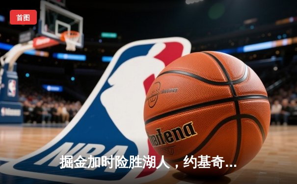 掘金加时险胜湖人，约基奇三双率队3-0夺赛点