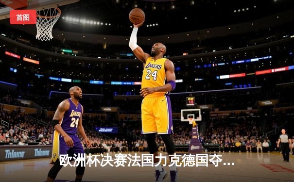 欧洲杯决赛法国力克德国夺冠，姆巴佩梅开二度荣膺MVP