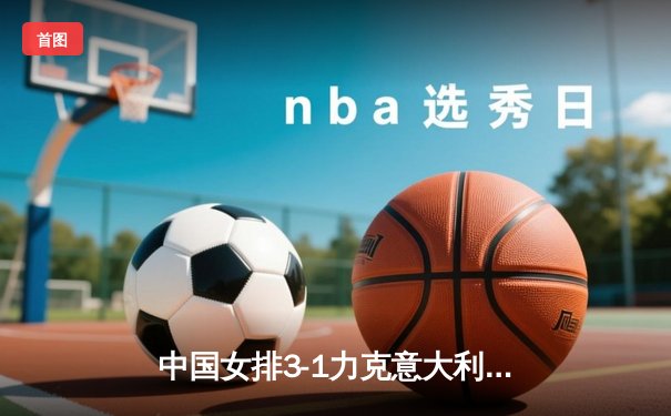 中国女排3-1力克意大利，巴黎奥运会资格赛豪取开门红