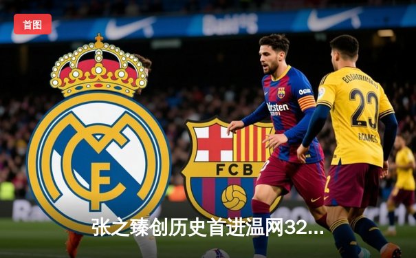 张之臻创历史首进温网32强 鏖战五盘展现中国网坛新高度