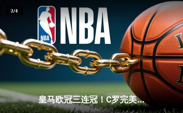 皇马欧冠三连冠！C罗完美谢幕战梅开二度加冕欧洲之王 - 2