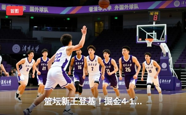 篮坛新王登基！掘金4-1热火首夺NBA总冠军 约基奇全票当选FMVP